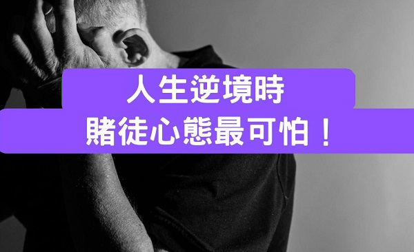 人生逆境時賭徒心態最可怕？急於賺錢反而輸更慘！